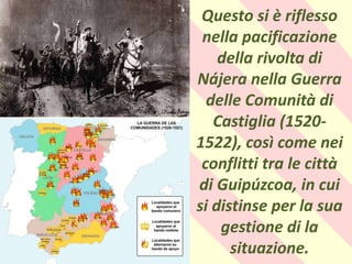 .
Questo si è riflesso
nella pacificazione
della rivolta di
Nájera nella Guerra
delle Comunità di
Castiglia (1520-
1522), così come nei
conflitti tra le città
di Guipúzcoa, in cui
si distinse per la sua
gestione di la
situazione.
 