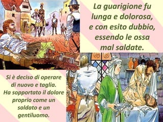.
La guarigione fu
lunga e dolorosa,
e con esito dubbio,
essendo le ossa
mal saldate.
Si è deciso di operare
di nuovo e taglia.
Ha sopportato il dolore
proprio come un
soldato e un
gentiluomo.
 