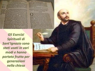 .
Gli Esercizi
Spirituali di
Sant'Ignazio sono
stati usati in vari
modi e hanno
portato frutto per
generazioni
nella chiesa
 