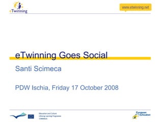 eTwinning Goes Social Santi Scimeca PDW Ischia, Friday 17 October 2008 