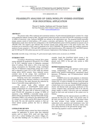 VOL. 11, NO. 2, JANUARY 2016 ISSN 1819-6608
ARPN Journal of Engineering and Applied Sciences
©2006-2016 Asian Research Publishing Network (ARPN). All rights reserved.
www.arpnjournals.com
857
FEASIBILITY ANALYSIS OF GRID/WIND/PV HYBRID SYSTEMS
FOR INDUSTRIAL APPLICATION
Wayan G. Santika, Sudirman and I Nyoman Suamir
Bali State Polytechnic, Bukit Jimbaran Campus, Bali, Indonesia
E-Mail: wayan.santika@pnb.ac.id
ABSTRACT
The present study offers technical and economical analyses of grid-connected hybrid power systems for a large
scale production industry located in Bali. The peak load of observed system can reach 970.630 kW consuming on average
16 MWh of electricity a day. Software HOMER was utilized as the optimization tool. The proposed hybrid renewable
energy systems consist of wind turbines, a PV system, a converter, and batteries. The system is connected to the grid.
Optimization results show that the best configuration is the Grid/Wind hybrid system with the predicted net present cost of
-884,896 USD. The negative sign indicates that revenues (mostly from selling power to the grid) exceed costs. The
levelized cost of electricity of the system is predicted to be -0.013 USD/kWh. The present study also conducts sensitivity
analysis of some scenarios i.e. 50% and 100% increases in grid electricity prices, 50% reduction of PV and WECS prices,
and 10 USD and 50 USD carbon taxes per ton CO2 emission. Implications of the findings are discussed.
Keywords: renewable energy, wind energy, PV, grid-connected supply, hybrid system, net present cost, HOMER.
INTRODUCTION
According to World Energy Outlook 2014, global
energy demands are predicted to increase by 37% in 2040
[1]. In 2013, industrial sectors in Indonesia consumed
about 52 millions TOE which is 38% of the total final
energy consumption [2]. Renewable energy contributed
only 8% of Indonesia’s total primary energy mix in 2013
and is expected to reach 23% in 2025 under the national
energy policy (KEN) scenario. Since industrial sectors
consume most of the energy, their contribution to
greenhouse gas (GHG) emissions is also the highest.
Reducing fossil fuel consumption in industrial
sectors through energy efficiency measures is well studied
[3, 4, 5]. However, less study discusses the reduction by
means of renewable energy applications [6, 7].
The present study offers technical and
economical analyses of Grid/Wind/PV hybrid power
supply configurations for a large scale production industry
located in Bali. The peak load of observed system can
reach 970.630 kW consuming on average 16 MWh of
electricity a day. HOMER, a renewable energy system
(RES) software developed by National Renewable Energy
Laboratory (NREL), was utilized as the optimization tool.
It is chosen as it is widely used by RES experts all around
the world. We also did sensitivity analyses to find out
which hybrid systems perform the best in different
scenarios.
LITERATURE REVIEW
Renewable energy systems have been extensively
studied for application in sectors other then industrial
sectors, such as homes [8,9], small and large hotels
[10,11,12], a school building [13], remote villages [14,
15], and other buildings [16, 17]. Dalton et al [12], for
example, found that Grid/Wind hybrid system is the
optimum hybrid configuration with comparable net
present costs (NPC) to the grid only system at 2004
electricity price.
HOMER Simulation Program
HOMER simulates and optimizes various power
system configurations, such as grid only, grid/PV,
grid/PV/wind, grid/PV/wind/batteries, autonomous diesel
generator, PV/batteries, and PV/batteries/diesel hybrid
power system.
HOMER serves two main purposes; to determine
system feasibility and to estimate the life-cycle cost of the
system [18]. A system is feasible if it can satisfy the loads
and limitations set by the user. Simulation is performed on
a hourly basis over a one-year period. HOMER calculates
electric and thermal loads and energy production of the
system, compares them, and decides what to do with the
energy surplus or deficit. Life-cycle costs are calculated
based on total costs and revenues of the system over its
lifetime.
HOMER uses the total net present cost (NPC) to
represent the life-cycle cost. NPC is the present value of
the total cost paid over the lifetime of the project minus
the total revenue. Costs include investment costs,
replacement costs, operation and maintenance costs, fuel
costs, and electricity purchased. Revenues mainly come
from selling electricity to the grid and the salvage value.
The following equation is used to calculate NPC:
CRF
C
NPC totann,

(1)
 