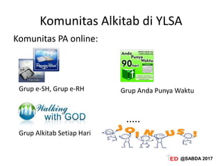 Komunitas Alkitab di YLSA
Komunitas PA online:
Grup e-SH, Grup e-RH Grup Anda Punya Waktu
Grup Alkitab Setiap Hari
.....
@SABDA 2017
 