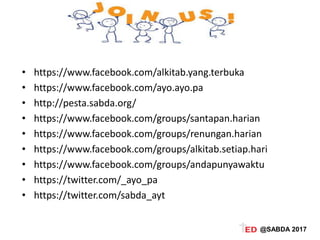 • https://www.facebook.com/alkitab.yang.terbuka
• https://www.facebook.com/ayo.ayo.pa
• http://pesta.sabda.org/
• https://www.facebook.com/groups/santapan.harian
• https://www.facebook.com/groups/renungan.harian
• https://www.facebook.com/groups/alkitab.setiap.hari
• https://www.facebook.com/groups/andapunyawaktu
• https://twitter.com/_ayo_pa
• https://twitter.com/sabda_ayt
@SABDA 2017
 