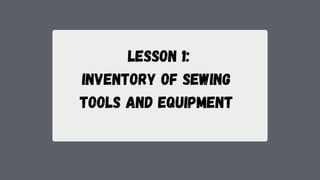 lesson 1:
Inventory of Sewing
Tools and Equipment
 