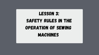 Lesson 3:
Safety Rules in the
Operation of Sewing
Machines
 