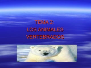 TEMA 2:
LOS ANIMALES
VERTEBRADOS
 