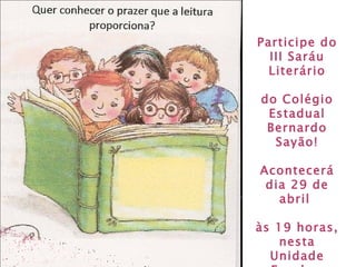 Participe do III Saráu Literário do Colégio Estadual Bernardo Sayão! Acontecerá dia 29 de abril  às 19 horas, nesta Unidade Escolar. 