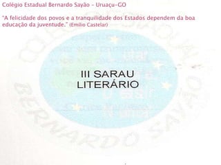 Colégio Estadual Bernardo Sayão – Uruaçu-GO “ A felicidade dos povos e a tranquilidade dos Estados dependem da boa educação da juventude.”  (Emílio Castelar) 