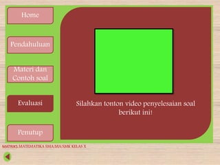 Home
Pendahuluan
Materi dan
Contoh soal
Evaluasi
Penutup
Silahkan tonton video penyelesaian soal
berikut ini!
MATRIKS MATEMATIKA SMA/MA/SMK KELAS X
 