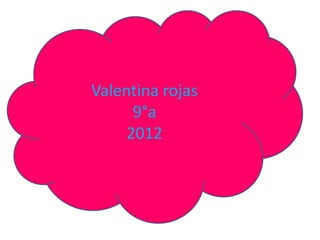 Valentina rojas
      9°a
     2012
 