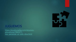 JUGUEMOS
https://es.educaplay.com/recursos-
educativos/7982671-
tres_personas_un_solo_dios.html
 