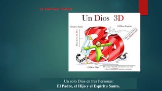 Un solo Dios en tres Personas:
El Padre, el Hijo y el Espíritu Santo.
La Santísima Trinidad
 
