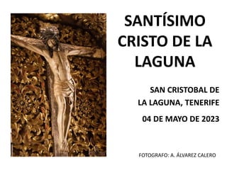 SANTÍSIMO
CRISTO DE LA
LAGUNA
SAN CRISTOBAL DE
LA LAGUNA, TENERIFE
04 DE MAYO DE 2023
FOTOGRAFO: A. ÁLVAREZ CALERO
 