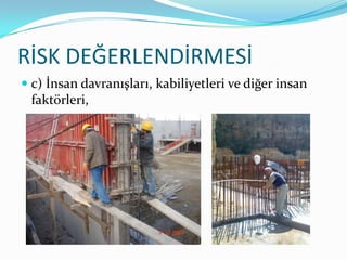 RİSK DEĞERLENDİRMESİ
 c) İnsan davranışları, kabiliyetleri ve diğer insan
  faktörleri,
 