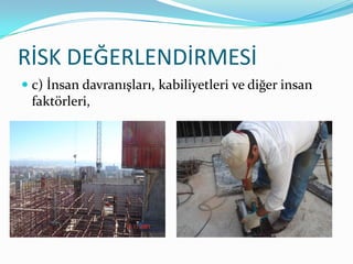 RİSK DEĞERLENDİRMESİ
 c) İnsan davranışları, kabiliyetleri ve diğer insan
  faktörleri,
 