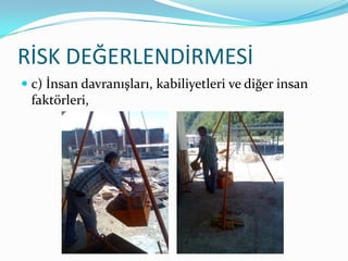 RİSK DEĞERLENDİRMESİ
 c) İnsan davranışları, kabiliyetleri ve diğer insan
  faktörleri,
 