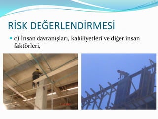 RİSK DEĞERLENDİRMESİ
 c) İnsan davranışları, kabiliyetleri ve diğer insan
  faktörleri,
 