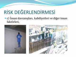 RİSK DEĞERLENDİRMESİ
 c) İnsan davranışları, kabiliyetleri ve diğer insan
  faktörleri,
 