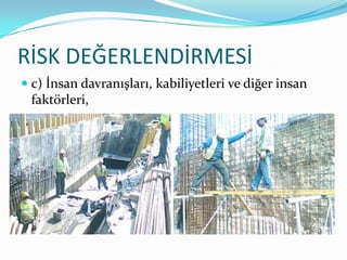 RİSK DEĞERLENDİRMESİ
 c) İnsan davranışları, kabiliyetleri ve diğer insan
  faktörleri,
 