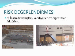 RİSK DEĞERLENDİRMESİ
 c) İnsan davranışları, kabiliyetleri ve diğer insan
  faktörleri,
 