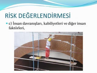 RİSK DEĞERLENDİRMESİ
 c) İnsan davranışları, kabiliyetleri ve diğer insan
  faktörleri,
 
