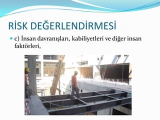 RİSK DEĞERLENDİRMESİ
 c) İnsan davranışları, kabiliyetleri ve diğer insan
  faktörleri,
 