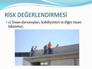 RİSK DEĞERLENDİRMESİ
 c) İnsan davranışları, kabiliyetleri ve diğer insan
  faktörleri,
 