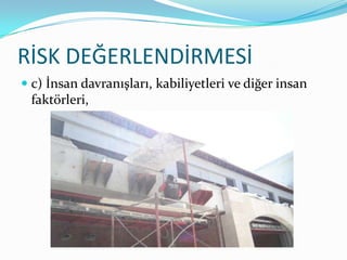 RİSK DEĞERLENDİRMESİ
 c) İnsan davranışları, kabiliyetleri ve diğer insan
  faktörleri,
 