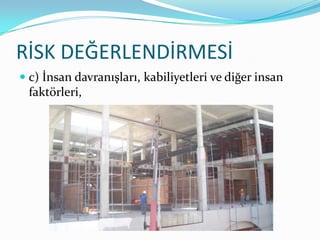 RİSK DEĞERLENDİRMESİ
 c) İnsan davranışları, kabiliyetleri ve diğer insan
  faktörleri,
 