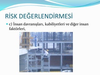 RİSK DEĞERLENDİRMESİ
 c) İnsan davranışları, kabiliyetleri ve diğer insan
  faktörleri,
 