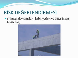 RİSK DEĞERLENDİRMESİ
 c) İnsan davranışları, kabiliyetleri ve diğer insan
  faktörleri,
 
