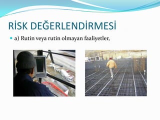 RİSK DEĞERLENDİRMESİ
 a) Rutin veya rutin olmayan faaliyetler,
 