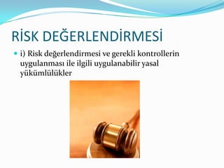RİSK DEĞERLENDİRMESİ
 i) Risk değerlendirmesi ve gerekli kontrollerin
 uygulanması ile ilgili uygulanabilir yasal
 yükümlülükler
 