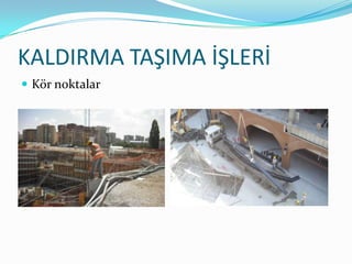 KALDIRMA TAŞIMA İŞLERİ
 Kör noktalar
 