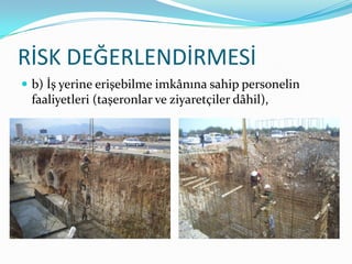 RİSK DEĞERLENDİRMESİ
 b) İş yerine erişebilme imkânına sahip personelin
 faaliyetleri (taşeronlar ve ziyaretçiler dâhil),
 