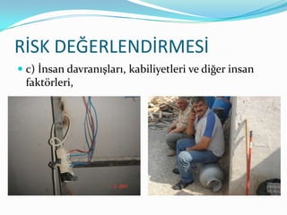 RİSK DEĞERLENDİRMESİ
 c) İnsan davranışları, kabiliyetleri ve diğer insan
  faktörleri,
 