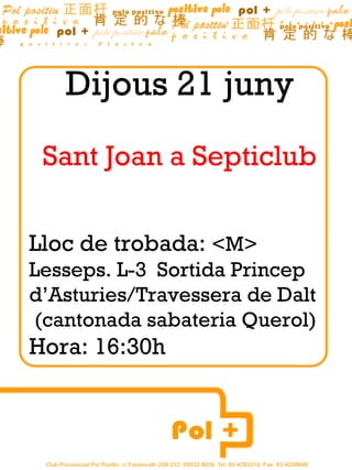 Dijous 21 juny
 Sant Joan a Septiclub

Lloc de trobada: <M>
Lesseps. L-3 Sortida Princep
d’Asturies/Travessera de Dalt
(cantonada sabateria Querol)
Hora: 16:30h
 