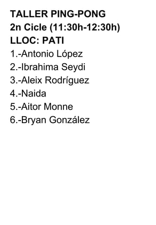 TALLER PING-PONG  2n Cicle (11:30h-12:30h) LLOC: PATI 1.-Antonio López 2.-Ibrahima Seydi 3.-Aleix Rodríguez 4.-Naida 5.-Aitor Monne 6.-Bryan González 