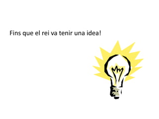 Fins que el rei va tenir una idea!
 