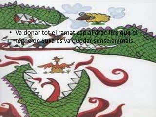 • Va donar tot el ramat cap al drac fins que el
  regne de Suka es va quedar sense animals.
 