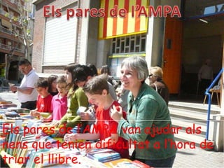 Els pares de l’AMPA van ajudar als
nens que tenien dificultat a l’hora de
triar el llibre.
 