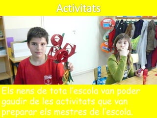 Els nens de tota l’escola van poder
gaudir de les activitats que van
preparar els mestres de l’escola.
 