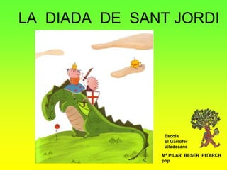 LA DIADA DE SANT JORDI
Mª PILAR BESER PITARCH
pbp
Escola
El Garrofer
Viladecans
 