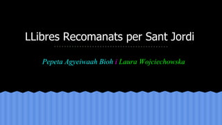 LLibres Recomanats per Sant Jordi
Pepeta Agyeiwaah Bioh i Laura Wojciechowska
 
