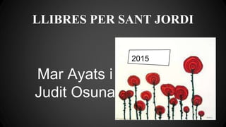 LLIBRES PER SANT JORDI
Mar Ayats i
Judit Osuna
2015
 