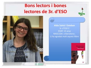 Bons lectors i bones
lectores de 3r. d’ESO
Aïda Salvà i Esteban
3r. d’ESO C
EDAT: 15 anys
NASCUDA: a Barcelona..
Li ha agradat molt aquest llibre
 