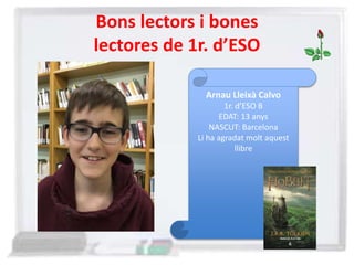 Bons lectors i bones
lectores de 1r. d’ESO
Arnau Lleixà Calvo
1r. d’ESO B
EDAT: 13 anys
NASCUT: Barcelona
Li ha agradat molt aquest
llibre
 