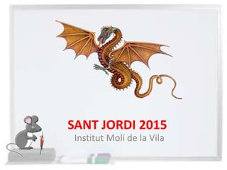 SANT JORDI 2015
Institut Molí de la Vila
 