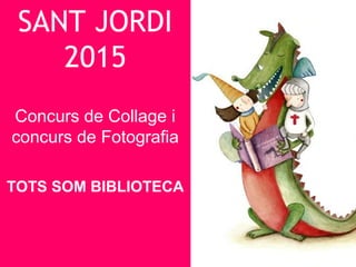 SANT JORDI
2015
Concurs de Collage i
concurs de Fotografia
TOTS SOM BIBLIOTECA
 