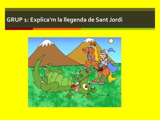 GRUP 1: Explica ’ m la llegenda de Sant Jordi 
